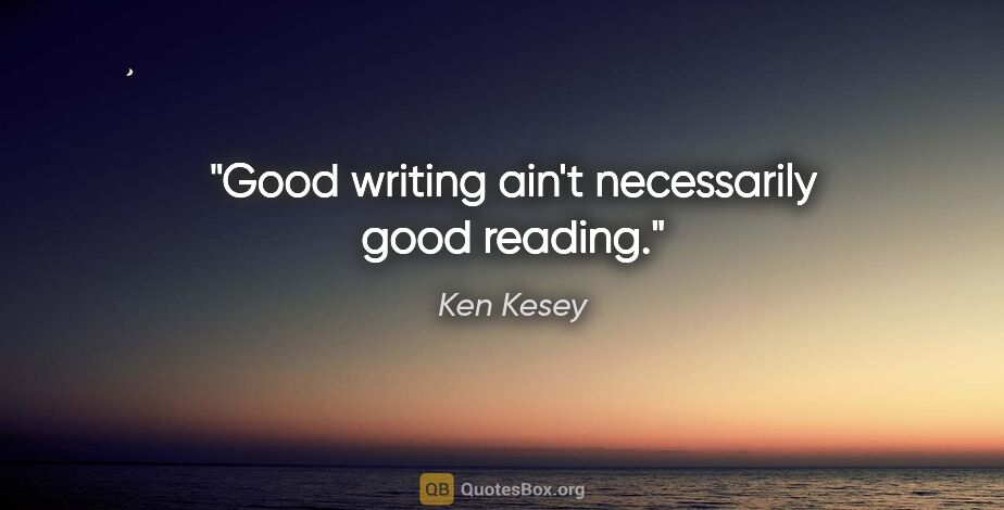 Ken Kesey quote: "Good writing ain't necessarily good reading."