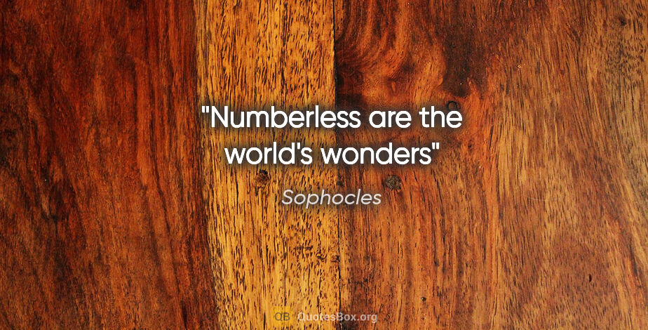 Sophocles quote: "Numberless are the world's wonders"