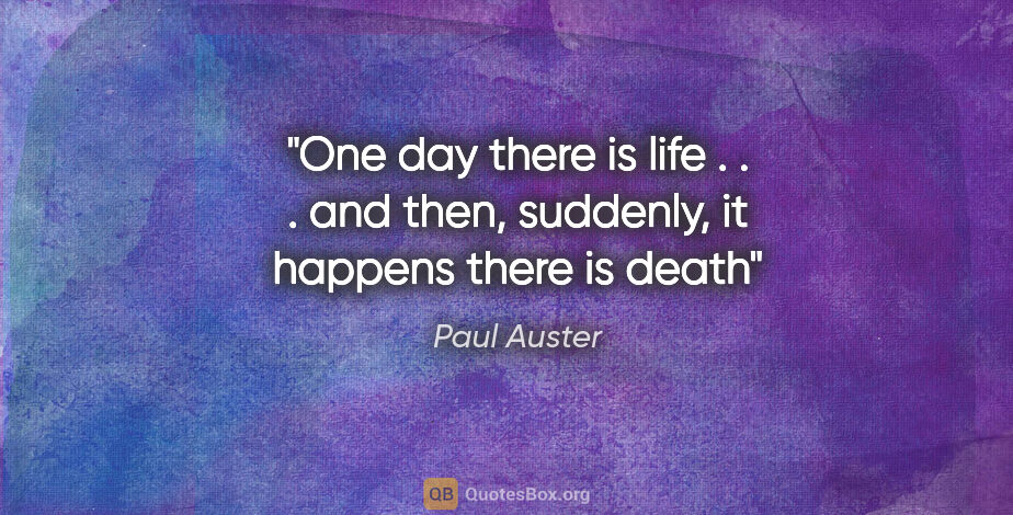 Paul Auster quote: "One day there is life . . . and then, suddenly, it happens..."