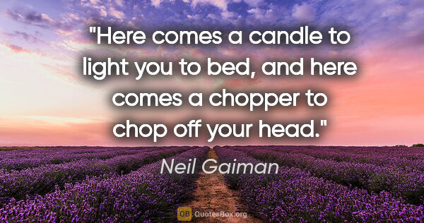 Neil Gaiman quote: "Here comes a candle to light you to bed, and here comes a..."