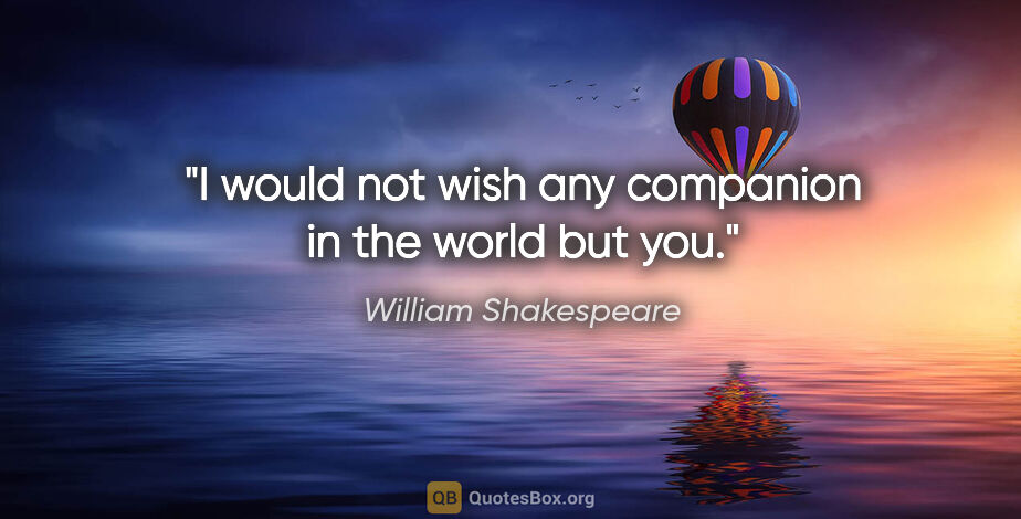 William Shakespeare quote: "I would not wish any companion in the world but you."