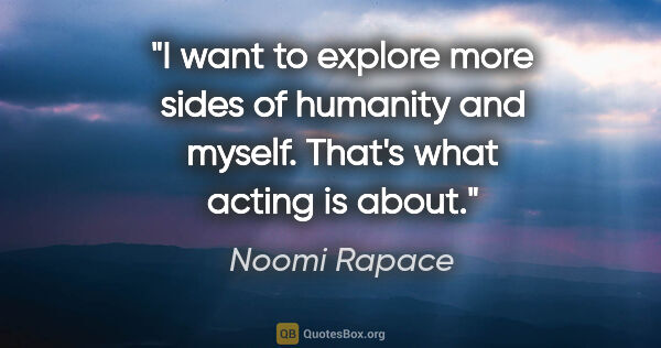 Noomi Rapace quote: "I want to explore more sides of humanity and myself. That's..."