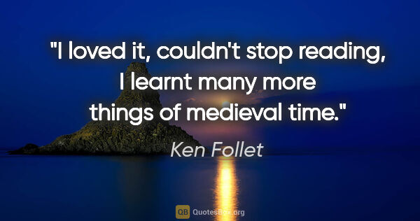 Ken Follet quote: "I loved it, couldn't stop reading, I learnt many more things..."