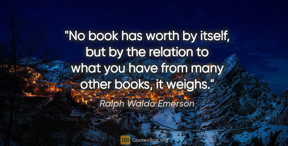 Ralph Waldo Emerson quote: "No book has worth by itself, but by the relation to what you..."