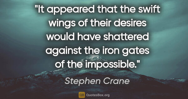 Stephen Crane quote: "It appeared that the swift wings of their desires would have..."