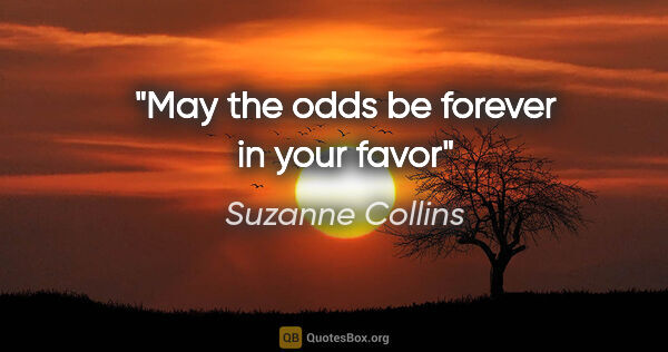 Suzanne Collins quote: "May the odds be forever in your favor"