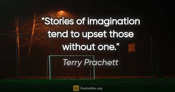 Terry Prachett quote: "Stories of imagination tend to upset those without one."