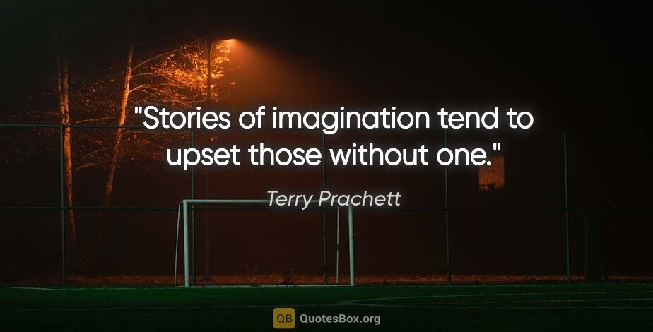 Terry Prachett quote: "Stories of imagination tend to upset those without one."