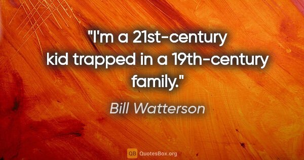 Bill Watterson quote: "I'm a 21st-century kid trapped in a 19th-century family."