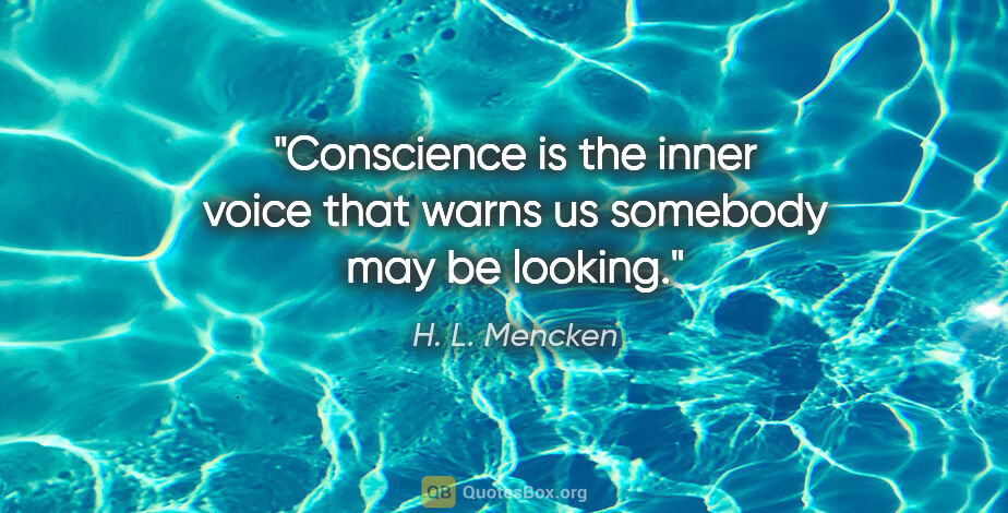 H. L. Mencken quote: "Conscience is the inner voice that warns us somebody may be..."