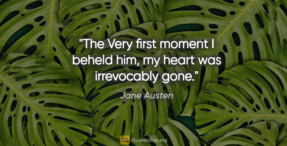 Jane Austen quote: "The Very first moment I beheld him, my heart was irrevocably..."