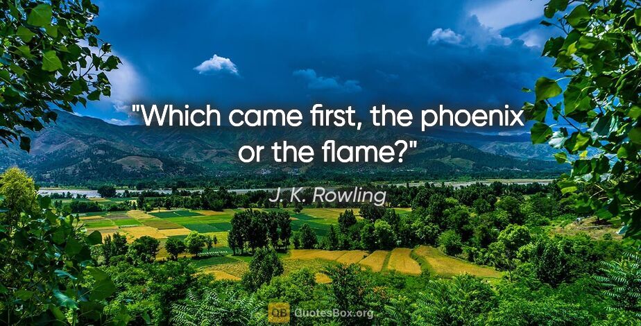 J. K. Rowling quote: "Which came first, the phoenix or the flame?"