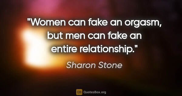 Sharon Stone quote: "Women can fake an orgasm, but men can fake an entire..."