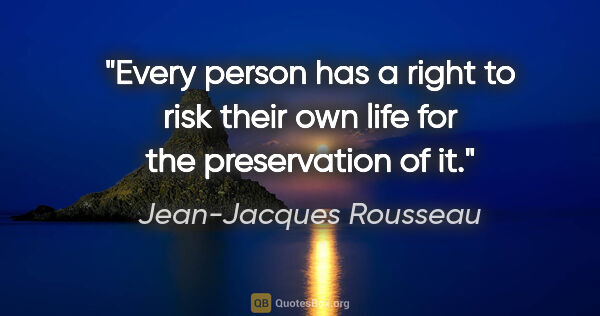 Jean-Jacques Rousseau quote: "Every person has a right to risk their own life for the..."