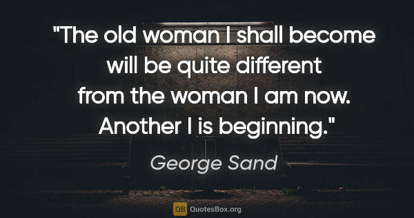 George Sand quote: "The old woman I shall become will be quite different from the..."