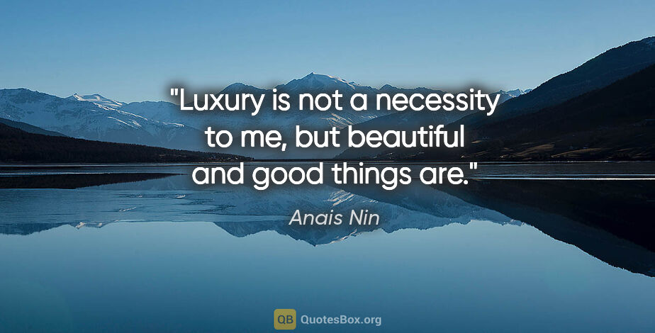 Anais Nin quote: "Luxury is not a necessity to me, but beautiful and good things..."