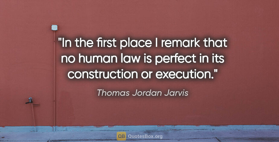 Thomas Jordan Jarvis quote: "In the first place I remark that no human law is perfect in..."