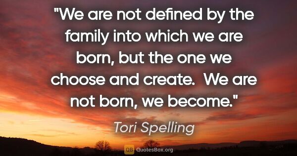 Tori Spelling quote: "We are not defined by the family into which we are born, but..."