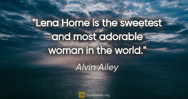 Alvin Ailey quote: "Lena Horne is the sweetest and most adorable woman in the world."