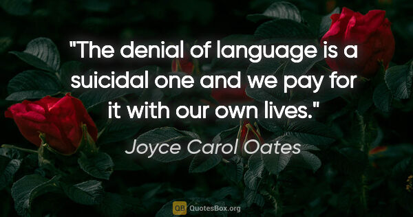 Joyce Carol Oates quote: "The denial of language is a suicidal one and we pay for it..."