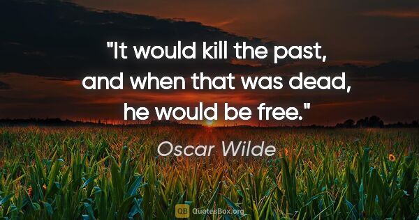 Oscar Wilde quote: "It would kill the past, and when that was dead, he would be free."