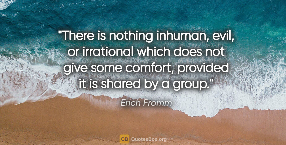 Erich Fromm quote: "There is nothing inhuman, evil, or irrational which does not..."