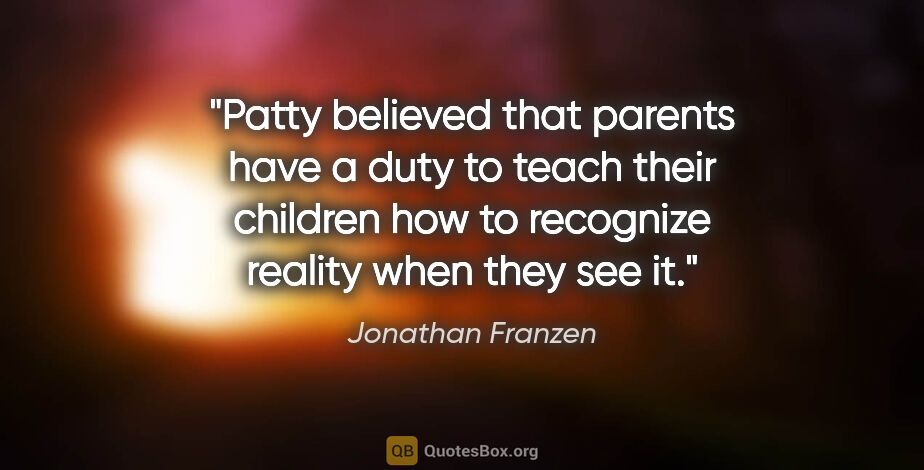 Jonathan Franzen quote: "Patty believed that parents have a duty to teach their..."