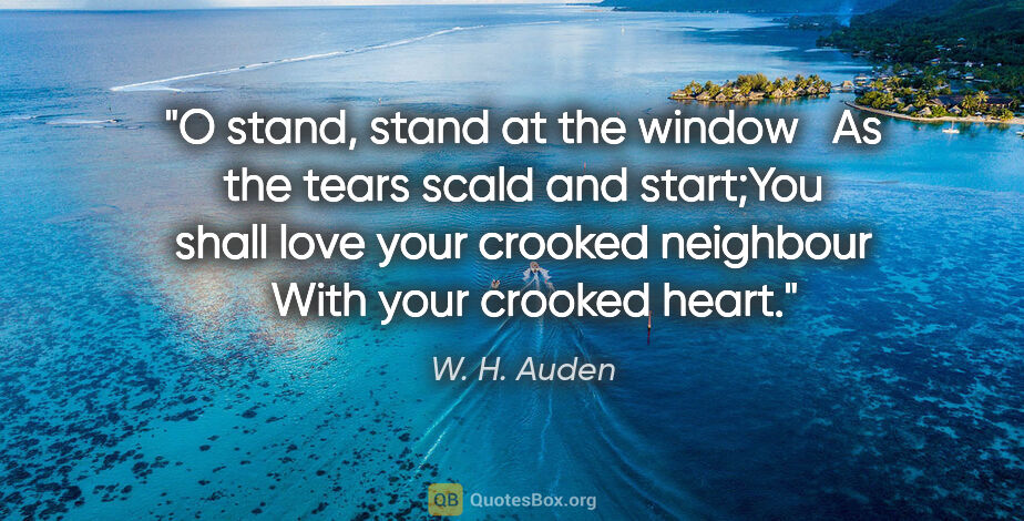 W. H. Auden quote: "O stand, stand at the window   As the tears scald and..."