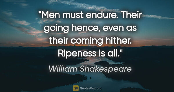 William Shakespeare quote: "Men must endure. Their going hence, even as their coming..."