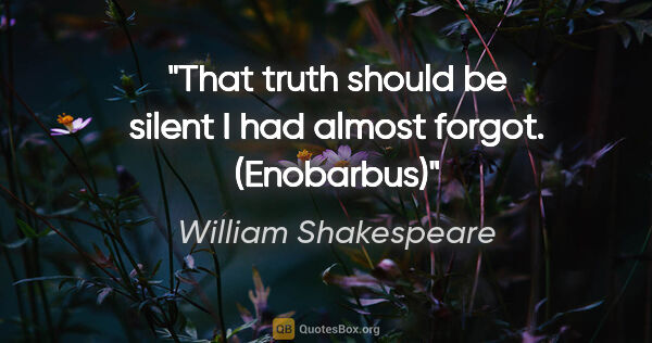 William Shakespeare quote: "That truth should be silent I had almost forgot. (Enobarbus)"