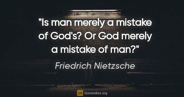 Friedrich Nietzsche quote: "Is man merely a mistake of God's? Or God merely a mistake of man?"