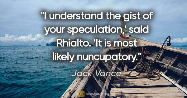 Jack Vance quote: "I understand the gist of your speculation,' said Rhialto. 'It..."