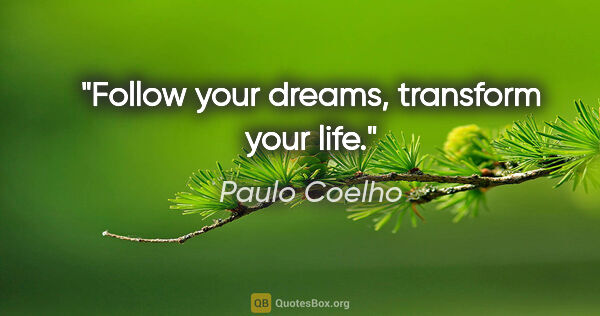 Paulo Coelho quote: "Follow your dreams, transform your life."