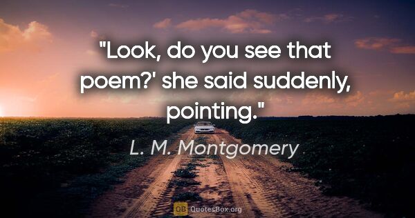 L. M. Montgomery quote: "Look, do you see that poem?' she said suddenly, pointing."