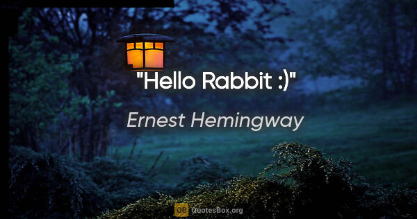 Ernest Hemingway quote: "Hello Rabbit :)"