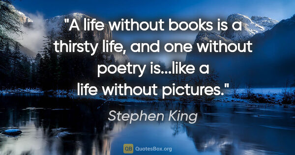 Stephen King quote: "A life without books is a thirsty life, and one without poetry..."