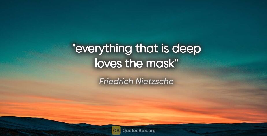 Friedrich Nietzsche quote: "everything that is deep loves the mask"