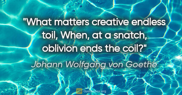 Johann Wolfgang von Goethe quote: "What matters creative endless toil, When, at a snatch,..."