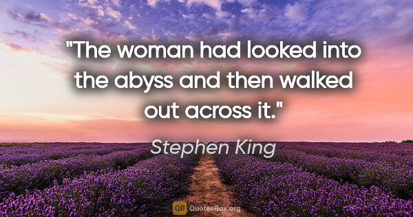 Stephen King quote: "The woman had looked into the abyss and then walked out across..."
