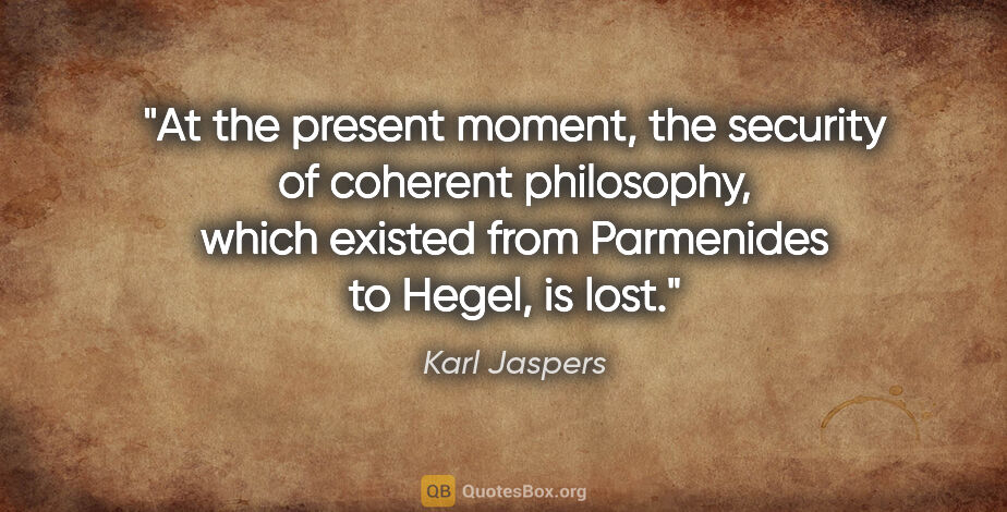 Karl Jaspers quote: "At the present moment, the security of coherent philosophy,..."
