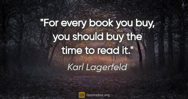 Karl Lagerfeld quote: "For every book you buy, you should buy the time to read it."