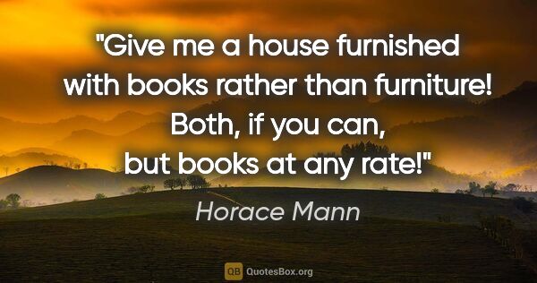 Horace Mann quote: "Give me a house furnished with books rather than furniture!..."