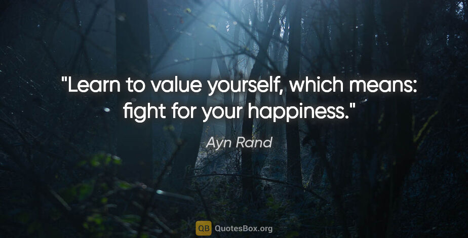 Ayn Rand quote: "Learn to value yourself, which means: fight for your happiness."