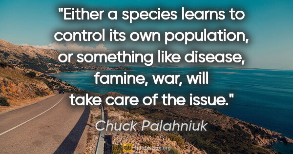 Chuck Palahniuk quote: "Either a species learns to control its own population, or..."