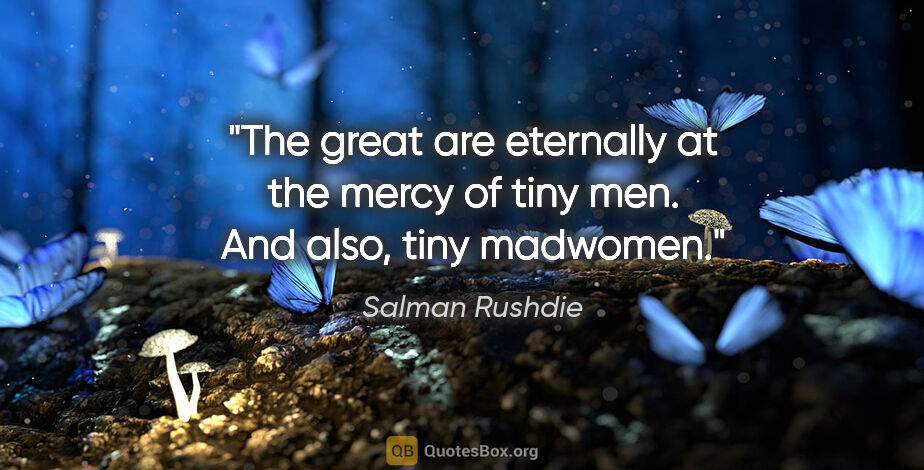 Salman Rushdie quote: "The great are eternally at the mercy of tiny men. And also,..."