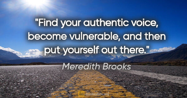 Meredith Brooks quote: "Find your authentic voice, become vulnerable, and then put..."