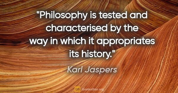 Karl Jaspers quote: "Philosophy is tested and characterised by the way in which it..."