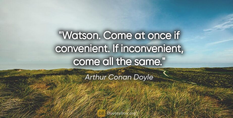 Arthur Conan Doyle quote: "Watson. Come at once if convenient. If inconvenient, come all..."