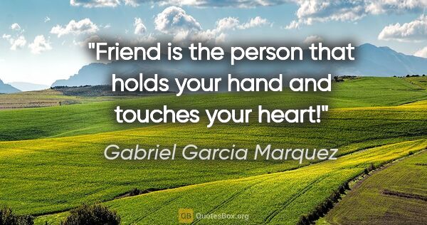 Gabriel Garcia Marquez quote: "Friend is the person that holds your hand and touches your heart!"