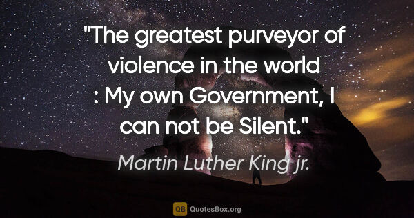 Martin Luther King jr. quote: "The greatest purveyor of violence in the world : My own..."